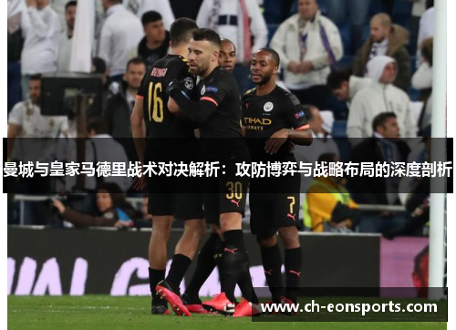 曼城与皇家马德里战术对决解析：攻防博弈与战略布局的深度剖析