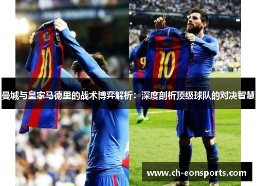 曼城与皇家马德里的战术博弈解析：深度剖析顶级球队的对决智慧