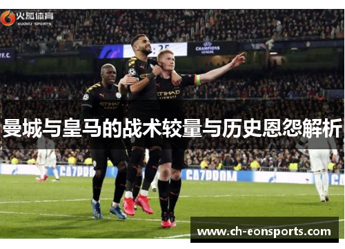 曼城与皇马的战术较量与历史恩怨解析