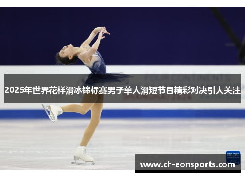 2025年世界花样滑冰锦标赛男子单人滑短节目精彩对决引人关注