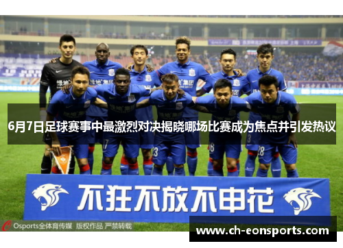6月7日足球赛事中最激烈对决揭晓哪场比赛成为焦点并引发热议