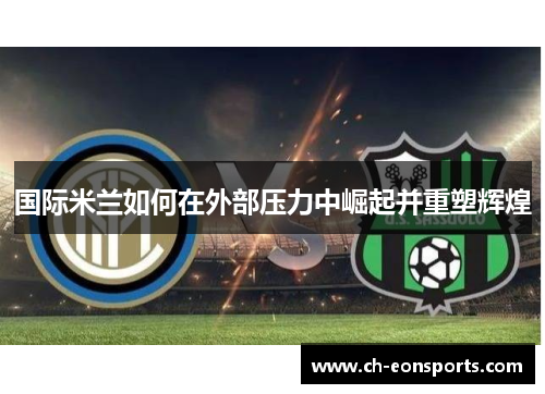 国际米兰如何在外部压力中崛起并重塑辉煌