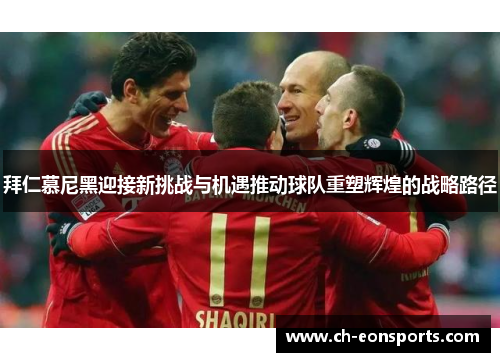 拜仁慕尼黑迎接新挑战与机遇推动球队重塑辉煌的战略路径