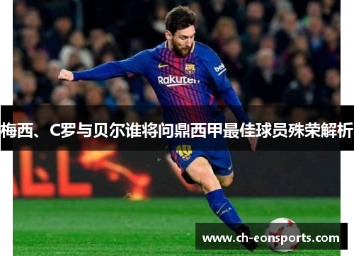 梅西、C罗与贝尔谁将问鼎西甲最佳球员殊荣解析