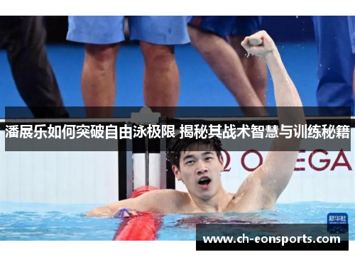 潘展乐如何突破自由泳极限 揭秘其战术智慧与训练秘籍