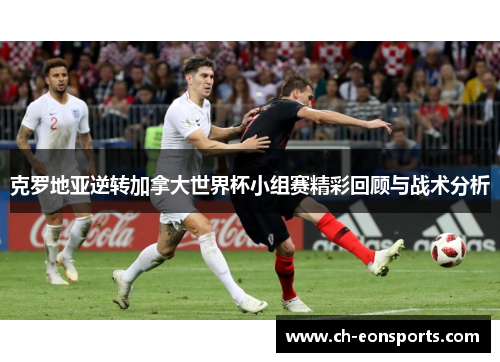 克罗地亚逆转加拿大世界杯小组赛精彩回顾与战术分析