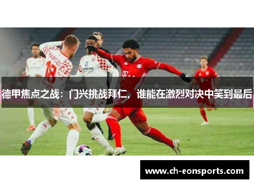 德甲焦点之战：门兴挑战拜仁，谁能在激烈对决中笑到最后