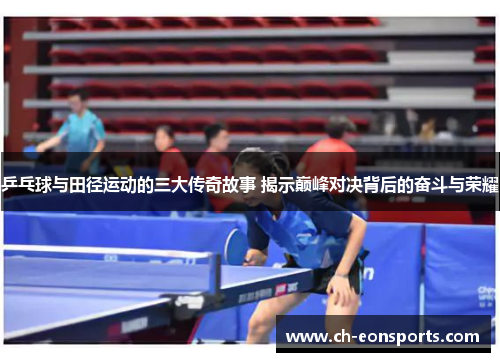 乒乓球与田径运动的三大传奇故事 揭示巅峰对决背后的奋斗与荣耀