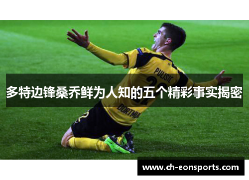 多特边锋桑乔鲜为人知的五个精彩事实揭密