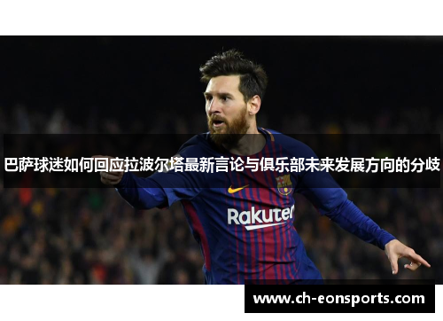 巴萨球迷如何回应拉波尔塔最新言论与俱乐部未来发展方向的分歧 巴萨球迷如何回应拉波尔塔最新言论与俱乐部未来发展方向的分歧