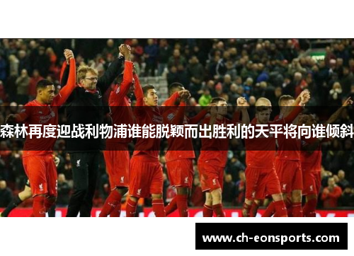 森林再度迎战利物浦谁能脱颖而出胜利的天平将向谁倾斜