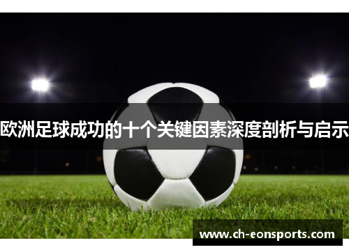 欧洲足球成功的十个关键因素深度剖析与启示