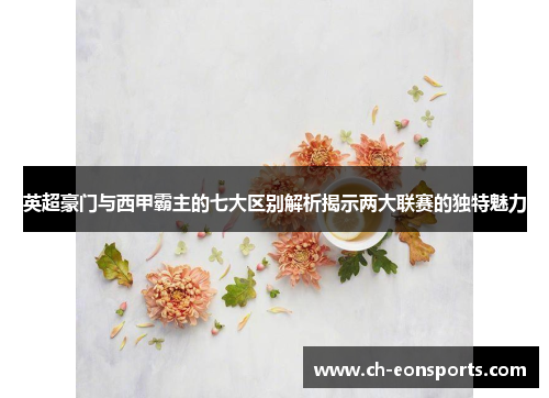 英超豪门与西甲霸主的七大区别解析揭示两大联赛的独特魅力 英超豪门与西甲霸主的七大区别解析揭示两大联赛的独特魅力