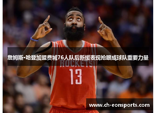詹姆斯·哈登加盟费城76人队后新援表现抢眼成球队重要力量 詹姆斯·哈登加盟费城76人队后新援表现抢眼成球队重要力量