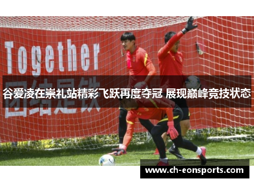 谷爱凌在崇礼站精彩飞跃再度夺冠 展现巅峰竞技状态