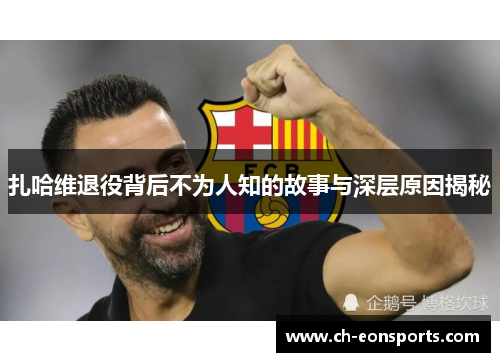 扎哈维退役背后不为人知的故事与深层原因揭秘 扎哈维退役背后不为人知的故事与深层原因揭秘