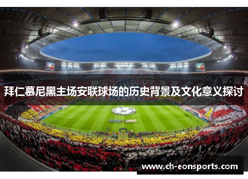 拜仁慕尼黑主场安联球场的历史背景及文化意义探讨
