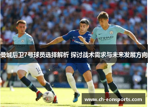 曼城后卫7号球员选择解析 探讨战术需求与未来发展方向