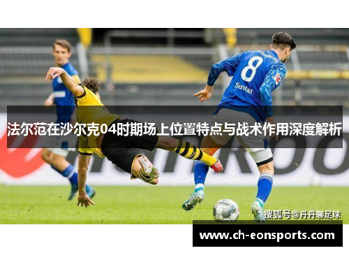 法尔范在沙尔克04时期场上位置特点与战术作用深度解析 法尔范在沙尔克04时期场上位置特点与战术作用深度解析