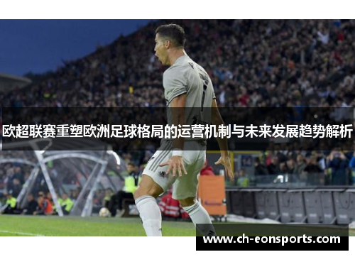 欧超联赛重塑欧洲足球格局的运营机制与未来发展趋势解析 欧超联赛重塑欧洲足球格局的运营机制与未来发展趋势解析