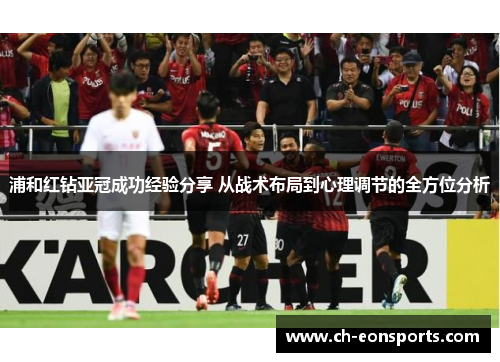 浦和红钻亚冠成功经验分享 从战术布局到心理调节的全方位分析