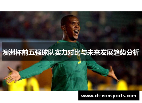 澳洲杯前五强球队实力对比与未来发展趋势分析