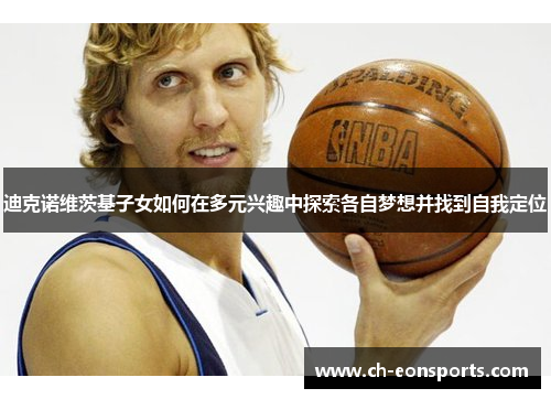 迪克诺维茨基子女如何在多元兴趣中探索各自梦想并找到自我定位