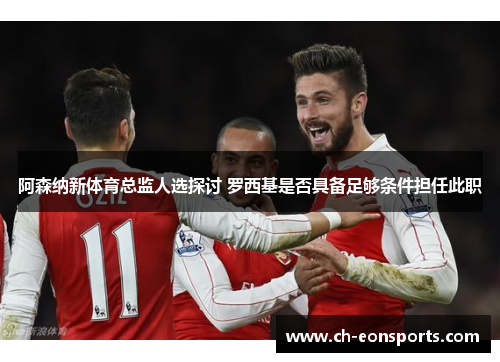 阿森纳新体育总监人选探讨 罗西基是否具备足够条件担任此职 阿森纳新体育总监人选探讨 罗西基是否具备足够条件担任此职