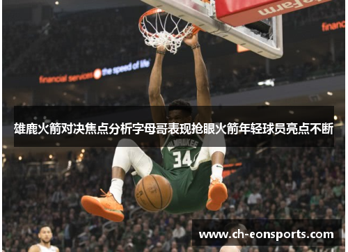 雄鹿火箭对决焦点分析字母哥表现抢眼火箭年轻球员亮点不断 雄鹿火箭对决焦点分析字母哥表现抢眼火箭年轻球员亮点不断