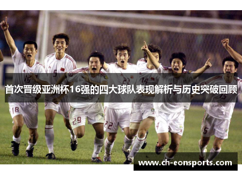 首次晋级亚洲杯16强的四大球队表现解析与历史突破回顾 首次晋级亚洲杯16强的四大球队表现解析与历史突破回顾