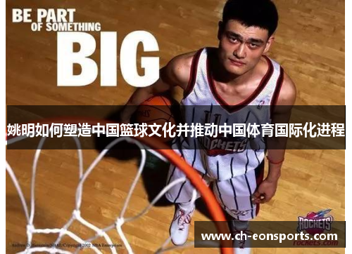 姚明如何塑造中国篮球文化并推动中国体育国际化进程