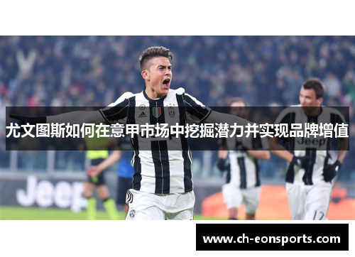 尤文图斯如何在意甲市场中挖掘潜力并实现品牌增值