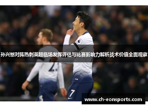 孙兴慜对阵热刺英超临场发挥评估与比赛影响力解析战术价值全面观察
