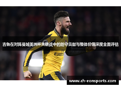吉鲁在对阵曼城美洲杯关键战中的防守贡献与整体价值深度全面评估