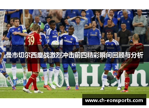 曼市切尔西鏖战激烈冲击前四精彩瞬间回顾与分析