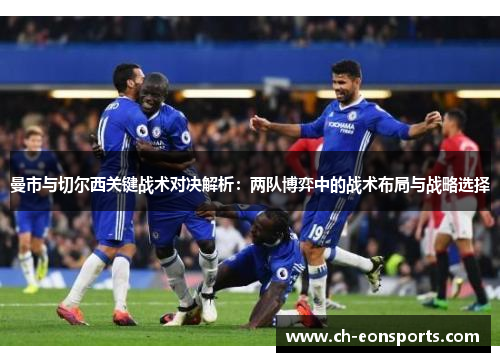 曼市与切尔西关键战术对决解析：两队博弈中的战术布局与战略选择