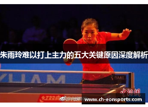 朱雨玲难以打上主力的五大关键原因深度解析