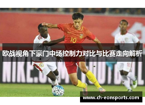 欧战视角下豪门中场控制力对比与比赛走向解析