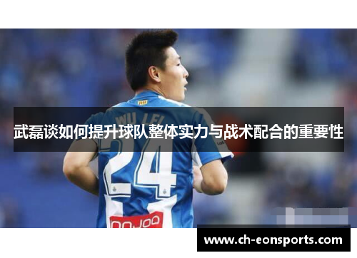 武磊谈如何提升球队整体实力与战术配合的重要性