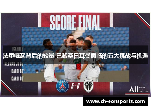 法甲崛起背后的较量 巴黎圣日耳曼面临的五大挑战与机遇