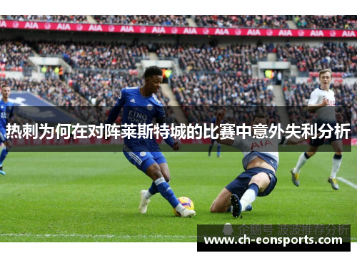 热刺为何在对阵莱斯特城的比赛中意外失利分析