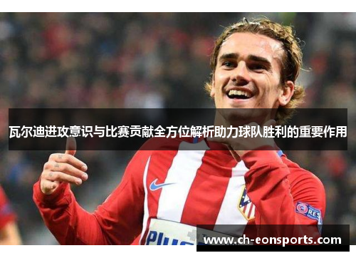 瓦尔迪进攻意识与比赛贡献全方位解析助力球队胜利的重要作用